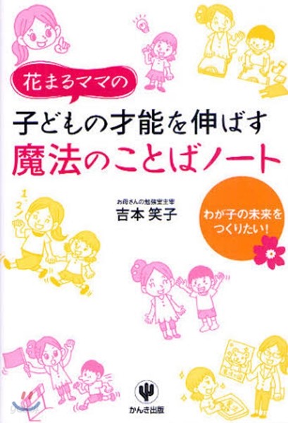 花まるママの子どもの才能を伸ばす魔法のことばノ-ト わが子の未來をつくりたい!