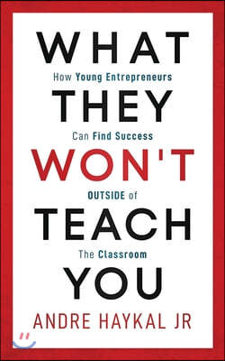 What They Won't Teach You: How Young Entrepreneurs Can Find Success OUTSIDE of The Classroom