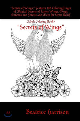 Secrets of Wings: Features 100 Coloring Pages of Magical Secrets of Fairies Wings, Magic Gardens and Forests and More for Stress Relief