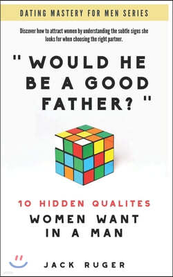 Would He Be a Good Father? - The 10 Hidden Qualities Women Want in a Man: Discover how to attract women by understanding the secret signs she looks fo