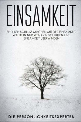 Einsamkeit: Endlich schluss machen mit der Einsamkeit. Wie Sie in nur wenigen Schritten Ihre Einsamkeit uberwinden
