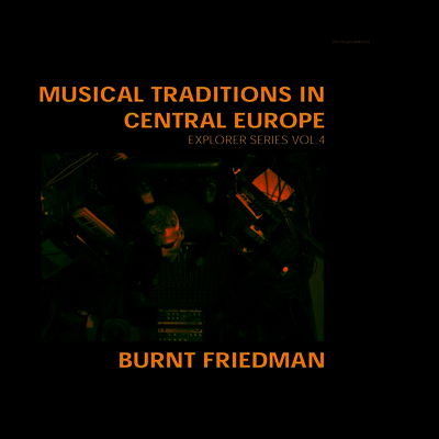 Burnt Friedman — Musical Traditions In Central Europe: Explorer Series Vol. 4 앨범 커버