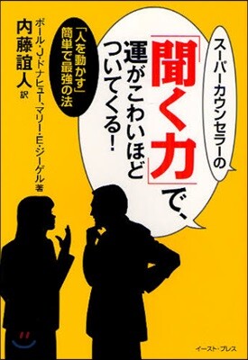 ス-パ-カウンセラ-の「聞く力」で,運がこわいほどついてくる! 「人を動かす」簡單で最强の法