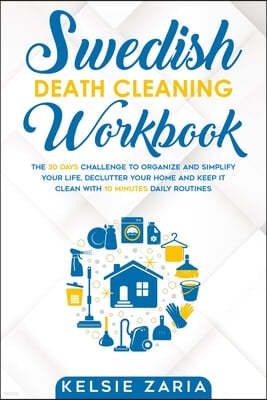 Swedish Death Cleaning Workbook: The 30 Days Challenge to Organize and Simplify Your Life, Declutter Your Home and Keep It Clean with 10 minutes Daily