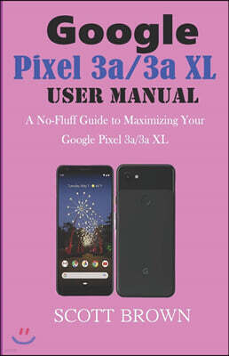 Independently Published GOOGLE PIXEL 3a/3a XL USER MANUAL: A No-Fluff Guide to Maximizing your Google Pixel 3a/3a XL