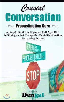 Crucial Conversations: Procrastination Cure: A simple guide for beginners of all ages rich in strategies that change the mentality of action