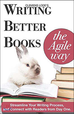 Writing Better Books the Agile Way: Streamline Your Writing Process and Connect with Readers from Day One