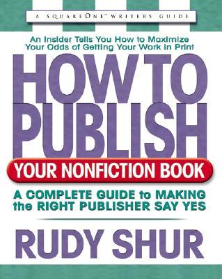 How to Publish Your Nonfiction Book: A Complete Guide to Making the Right Publisher Say Yes