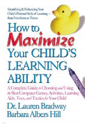 How to Maximize Your Child's Learning Ability: A Complete Guide to Choosing and Using the Best Computer Games, Activities, Learning AIDS, Toys, and Ta