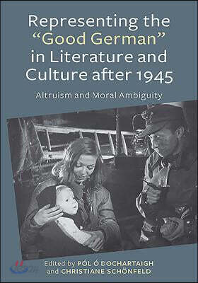 Representing the Good German in Literature and Culture After 1945: Altruism and Moral Ambiguity