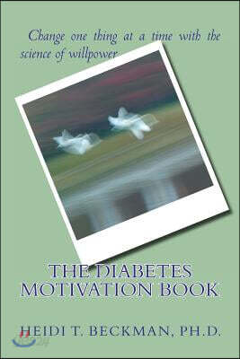 The Diabetes Motivation Book: Change One Thing at a Time with the Science of Willpower