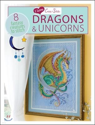 I Love Cross Stitch - Dragons & Unicorns: 8 Fantasy Creatures to Stitch