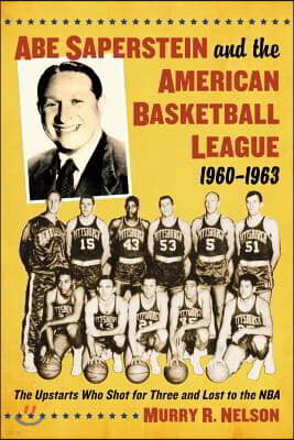 Abe Saperstein and the American Basketball League, 1960-1963: The Upstarts Who Shot for Three and Lost to the NBA