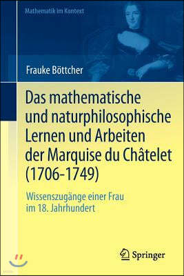 Das Mathematische Und Naturphilosophische Lernen Und Arbeiten Der Marquise Du Chatelet (1706-1749): Wissenszugange Einer Frau Im 18. Jahrhundert