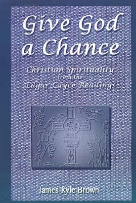 Give God a Chance: Christian Spirituality from the Edgar Cayce Readings