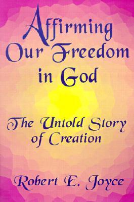 Affirming Our Freedom in God: The Untold Story of Creation