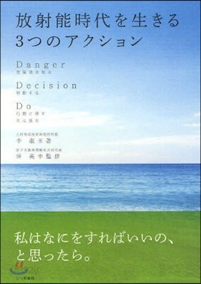 放射能時代を生きる3つのアクション Danger危險値を知る Decision判斷する Do行動に移す先に進む