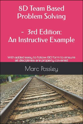 8D Team Based Problem Solving - 3rd Edition: An Instructive Example: Now includes an easy to follow 8D form to ensure all disciplines are properly cov