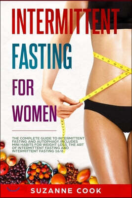 Intermittent Fasting for Women: The Complete Guide to Intermittent Fasting and Autophagy. Includes Mini Habits for Weight Loss, the Art of Intermitten