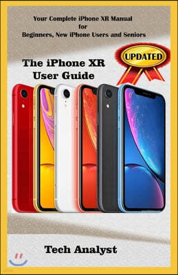 The iPhone Xr User Guide: Your Complete iPhone XR Manual for Beginners, New iPhone XR Users And Seniors