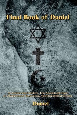 Final Book of Daniel: An Ancient Angel Awakens. True Account and Gospel of a Reincarnated, Resurrected, Angelified Biblical Prophet.