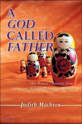 A God Called Father: One Woman's Recovery from Incest and Multiple Personality Disorder