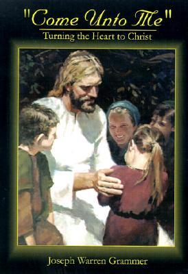 Come Unto Me: Turning the Heart to Christ