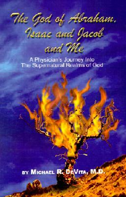 God of Abraham, Isaac and Jacob and Me: A Physician's Journey Into the Supernatural Realms of God