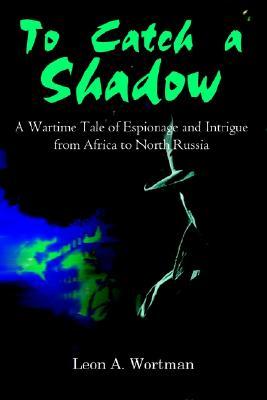 To Catch a Shadow: A Wartime Tale of Espionage and Intrigue from Africa to North Russia