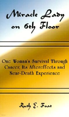 Miracle Lady on 6th Floor: One Woman's Survival Through Cancer, Its Aftereffects and Near-Death Experience