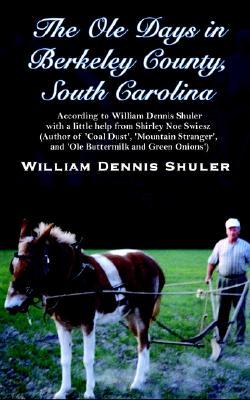 The OLE Days in Berkeley County, South Carolina: According to William Dennis Shuler with a Little Help from Shirley Noe Swiesz (Author of 'Coal Dust',