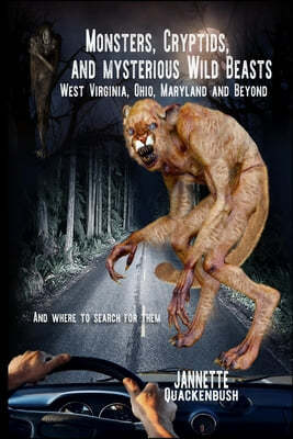 Monsters, Cryptids, and Mysterious Wild Beasts: West Virginia, Ohio, Maryland and Beyond. and Where to Find Them