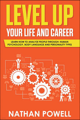 Level Up Your Life and Career: Learn How to Analyze People through Human Psychology, Body Language and Personality Types