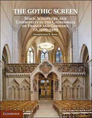 The Gothic Screen: Space, Sculpture, and Community in the Cathedrals of France and Germany, Ca.1200-1400