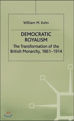 Democratic Royalism: The Transformation of the British Monarchy, 1861-1914