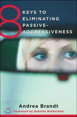 8 Keys to Eliminating Passive-Aggressiveness: Strategies for Transforming Your Relationships for Greater Authenticity and Joy