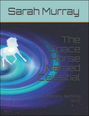 The Space Horse Named Celestial: A Childrens Bedtime Story