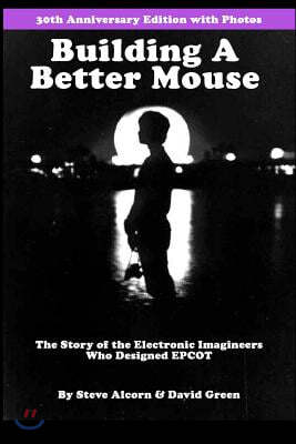 Building A Better Mouse, 30th Anniversary Edition: The Story Of The Electronic Imagineers Who Designed Epcot