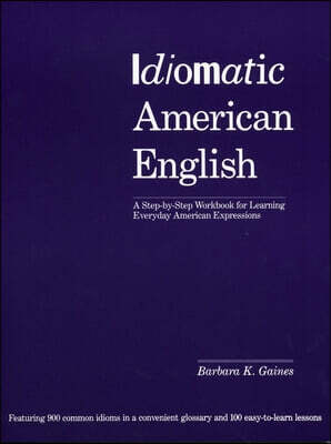 Idiomatic American English: A Step-by-step Workbook For Learning Everyday American Expressions