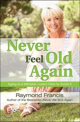 Never Feel Old Again: Aging Is a Mistake--Learn How to Avoid It