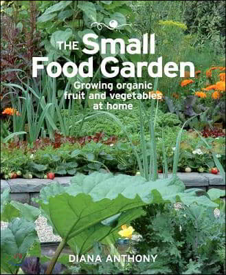 The Small Food Garden: Growing Organic Fruit & Vegetables at Home