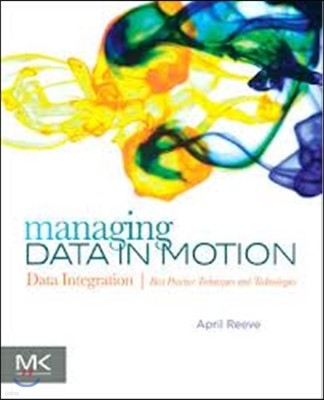 Managing Data in Motion: Data Integration Best Practice Techniques and Technologies