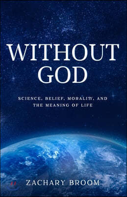 Without God: Science, Belief, Morality, and the Meaning of Life