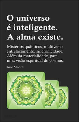 O universo é inteligente. A alma existe.: Mistérios quânticos, multiverso, entrelaçamento, sincronicidade. Além da materialidade, para uma visão espir