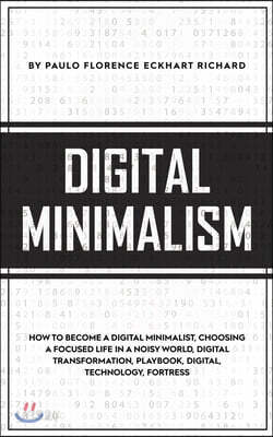 Digital Minimalism: How To Become A Digital Minimalist, Choosing a Focused Life in a Noisy World, Digital Transformation, Playbook, Digita
