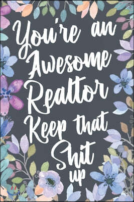 You're An Awesome Realtor Keep That Shit Up: Funny Joke Appreciation Gift Idea for Realtors. Sarcastic Thank You Gag Notebook Journal & Sketch Diary P