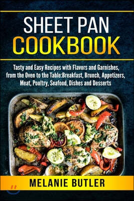 Sheet Pan Cookbook: Tasty and Easy Recipes with Flavors and Garnishes, from the Oven to the Table: Breakfast, Brunch, Appetizers, Meat, Po