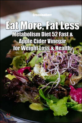 Eat More, Fat Less: Metabolism Diet 52 Fast & Apple Cider Vinegar for weight loss & health