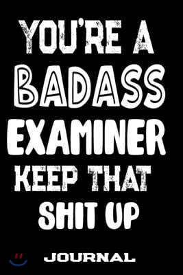 You're A Badass Examiner Keep That Shit Up: Blank Lined Journal To Write in - Funny Gifts For Examiner