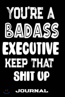 You're A Badass Executive Keep That Shit Up: Blank Lined Journal To Write in - Funny Gifts For Executive